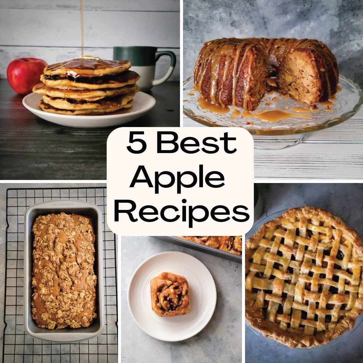 5 best apple recipes. Apple pancakes with syrup pouring over top, salted caramel apple bundt cake, apple cake with crumb topping, salted caramel apple cinnamon rolls and an apple pie before slicing.